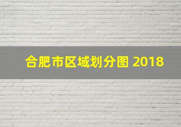 合肥市区域划分图 2018